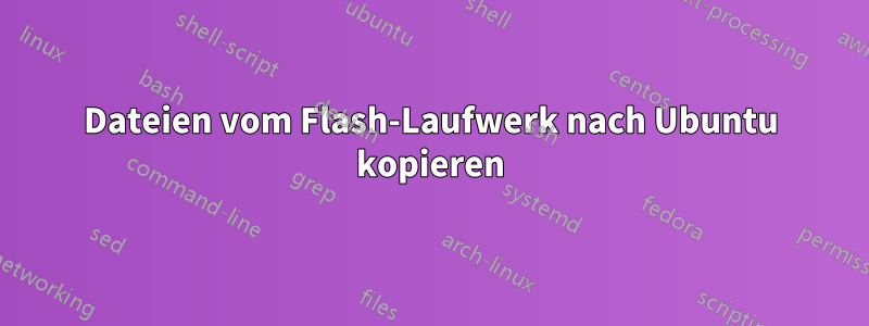 Dateien vom Flash-Laufwerk nach Ubuntu kopieren