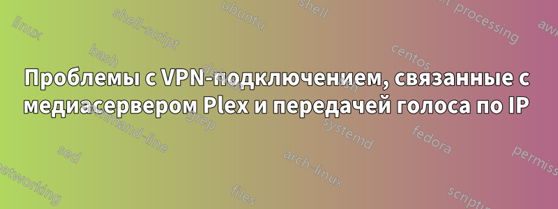 Проблемы с VPN-подключением, связанные с медиасервером Plex и передачей голоса по IP