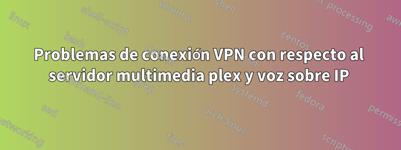 Problemas de conexión VPN con respecto al servidor multimedia plex y voz sobre IP