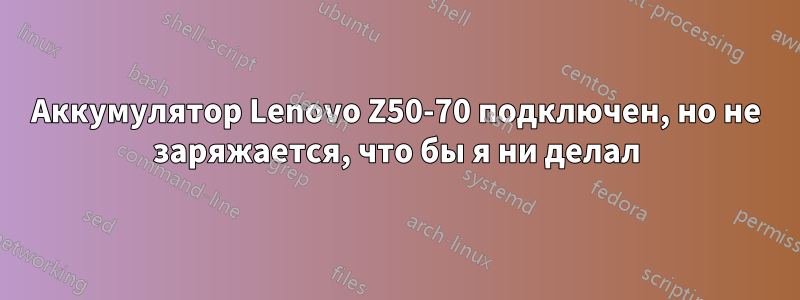 Аккумулятор Lenovo Z50-70 подключен, но не заряжается, что бы я ни делал