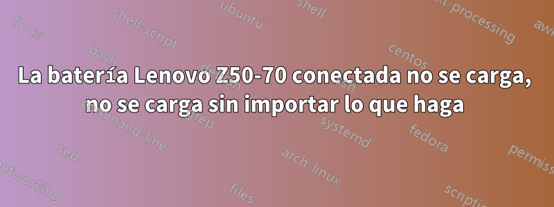 La batería Lenovo Z50-70 conectada no se carga, no se carga sin importar lo que haga