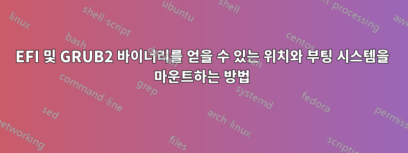 EFI 및 GRUB2 바이너리를 얻을 수 있는 위치와 부팅 시스템을 마운트하는 방법