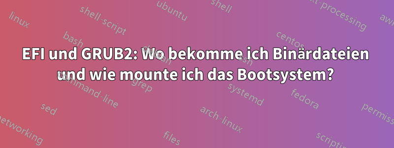 EFI und GRUB2: Wo bekomme ich Binärdateien und wie mounte ich das Bootsystem?