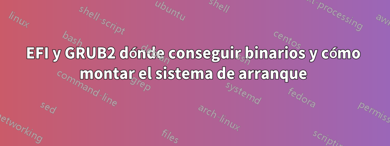 EFI y GRUB2 dónde conseguir binarios y cómo montar el sistema de arranque