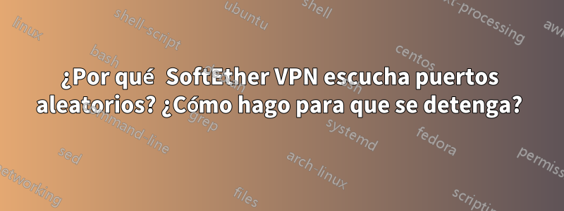 ¿Por qué SoftEther VPN escucha puertos aleatorios? ¿Cómo hago para que se detenga?