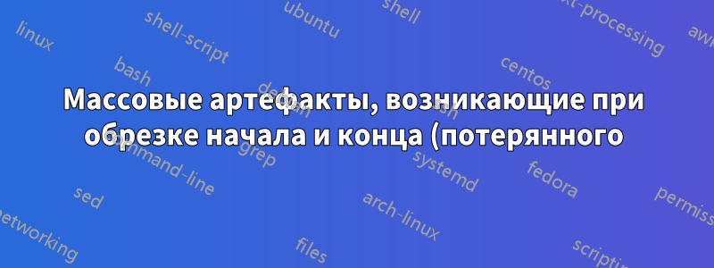 Массовые артефакты, возникающие при обрезке начала и конца (потерянного) видео в OpenShot