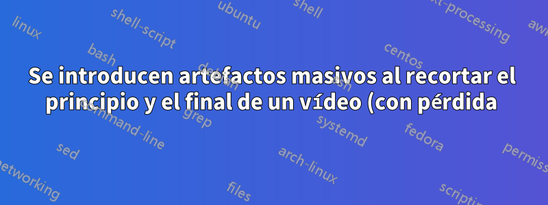Se introducen artefactos masivos al recortar el principio y el final de un vídeo (con pérdida) en OpenShot