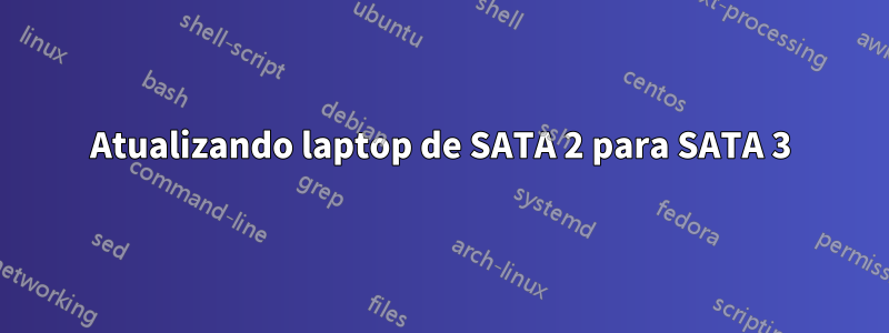 Atualizando laptop de SATA 2 para SATA 3