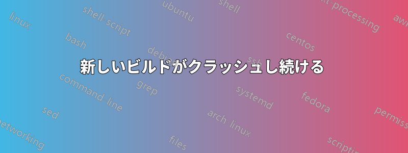 新しいビルドがクラッシュし続ける