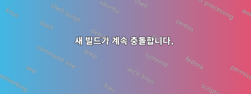 새 빌드가 계속 충돌합니다.