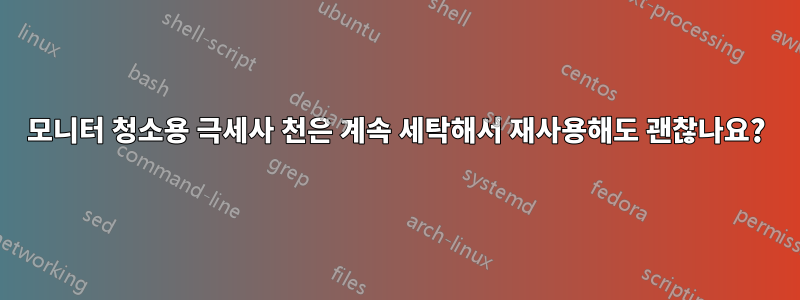 모니터 청소용 극세사 천은 계속 세탁해서 재사용해도 괜찮나요?