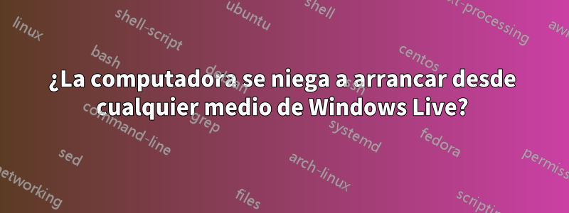 ¿La computadora se niega a arrancar desde cualquier medio de Windows Live?