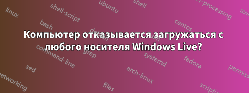 Компьютер отказывается загружаться с любого носителя Windows Live?