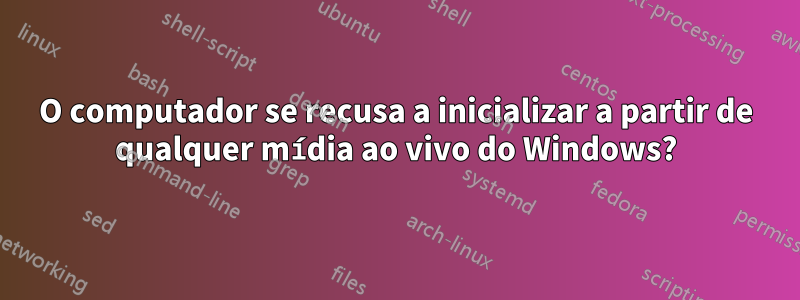 O computador se recusa a inicializar a partir de qualquer mídia ao vivo do Windows?