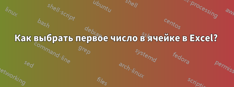 Как выбрать первое число в ячейке в Excel?