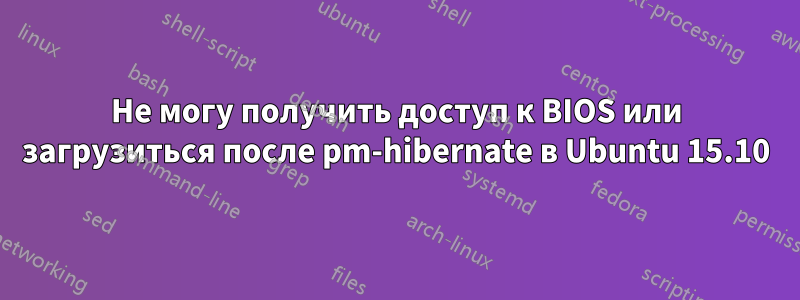 Не могу получить доступ к BIOS или загрузиться после pm-hibernate в Ubuntu 15.10