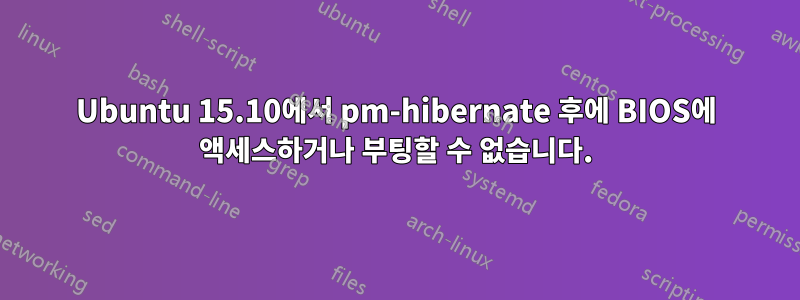 Ubuntu 15.10에서 pm-hibernate 후에 BIOS에 액세스하거나 부팅할 수 없습니다.