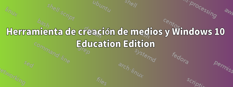 Herramienta de creación de medios y Windows 10 Education Edition