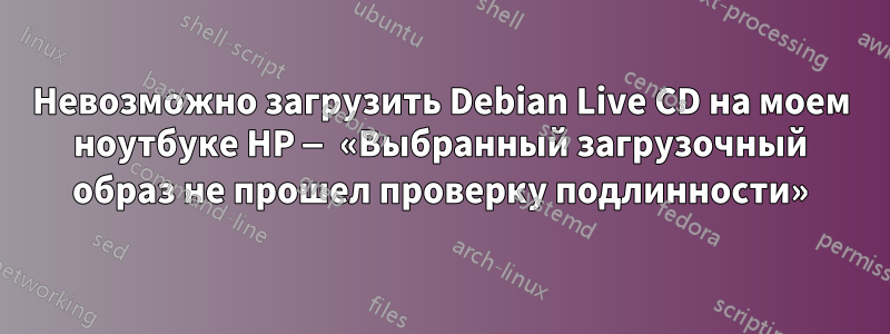 Невозможно загрузить Debian Live CD на моем ноутбуке HP — «Выбранный загрузочный образ не прошел проверку подлинности»