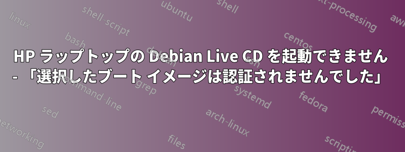 HP ラップトップの Debian Live CD を起動できません - 「選択したブート イメージは認証されませんでした」