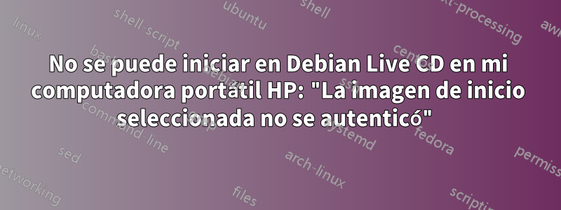 No se puede iniciar en Debian Live CD en mi computadora portátil HP: "La imagen de inicio seleccionada no se autenticó"