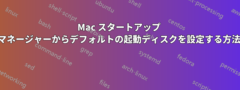 Mac スタートアップ マネージャーからデフォルトの起動ディスクを設定する方法 