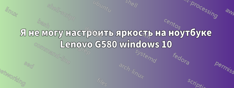 Я не могу настроить яркость на ноутбуке Lenovo G580 windows 10