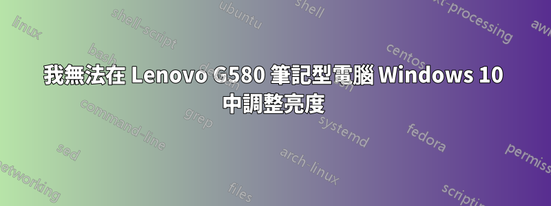 我無法在 Lenovo G580 筆記型電腦 Windows 10 中調整亮度