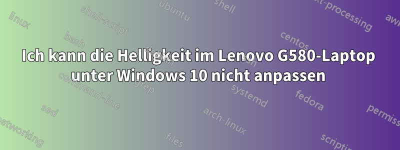 Ich kann die Helligkeit im Lenovo G580-Laptop unter Windows 10 nicht anpassen