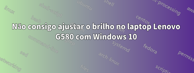 Não consigo ajustar o brilho no laptop Lenovo G580 com Windows 10