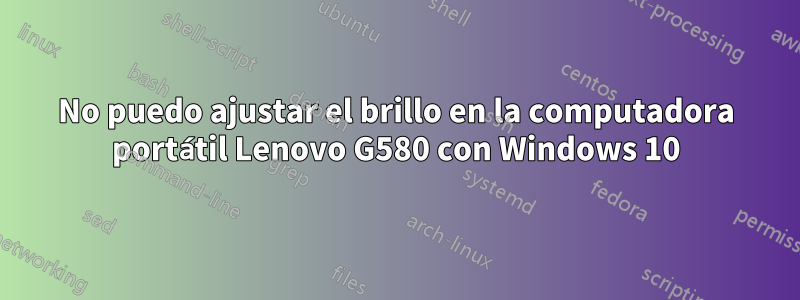 No puedo ajustar el brillo en la computadora portátil Lenovo G580 con Windows 10