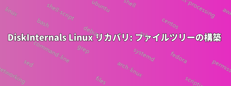 DiskInternals Linux リカバリ: ファイルツリーの構築