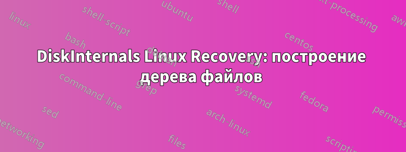 DiskInternals Linux Recovery: построение дерева файлов