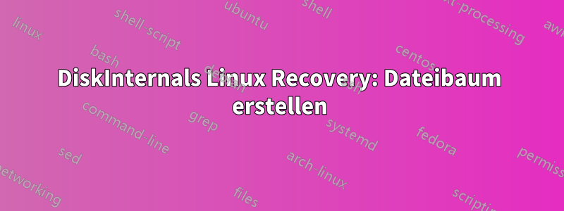 DiskInternals Linux Recovery: Dateibaum erstellen