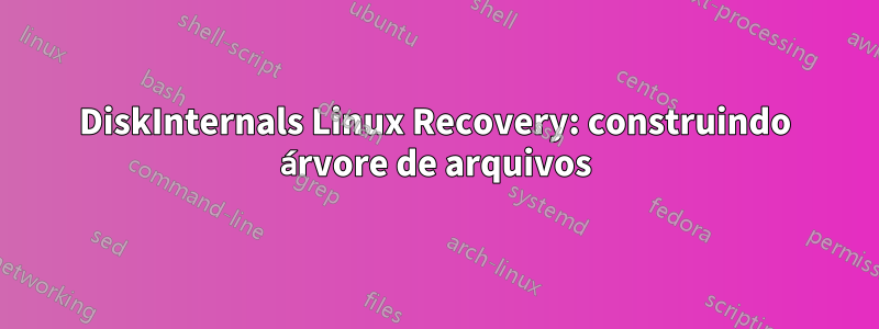 DiskInternals Linux Recovery: construindo árvore de arquivos