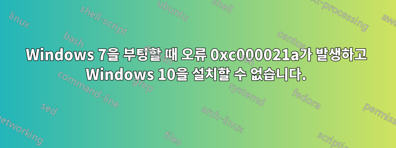 Windows 7을 부팅할 때 오류 0xc000021a가 발생하고 Windows 10을 설치할 수 없습니다.