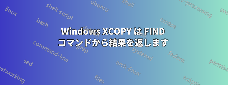 Windows XCOPY は FIND コマンドから結果を返します