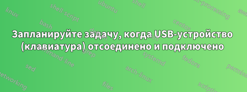 Запланируйте задачу, когда USB-устройство (клавиатура) отсоединено и подключено