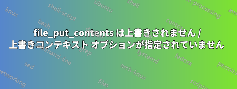 file_put_contents は上書きされません / 上書きコンテキスト オプションが指定されていません 