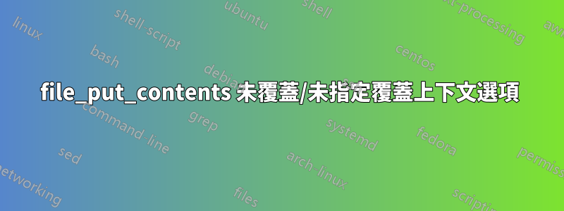 file_put_contents 未覆蓋/未指定覆蓋上下文選項