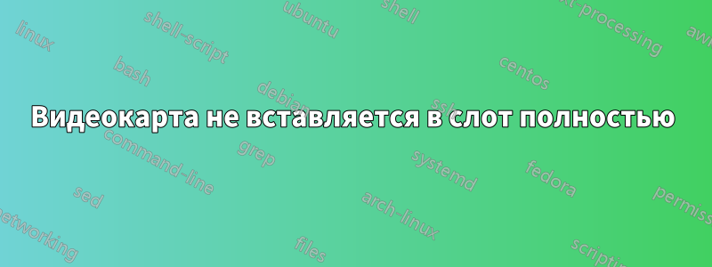 Видеокарта не вставляется в слот полностью