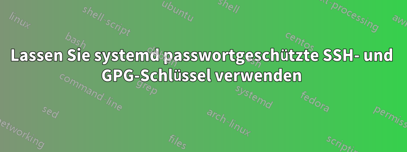 Lassen Sie systemd passwortgeschützte SSH- und GPG-Schlüssel verwenden