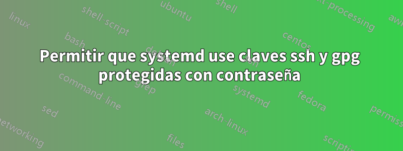 Permitir que systemd use claves ssh y gpg protegidas con contraseña