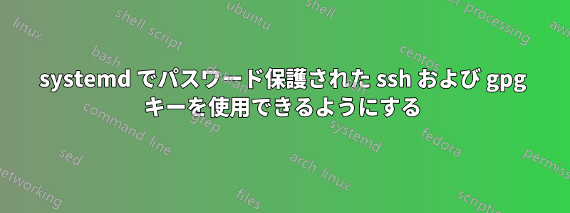 systemd でパスワード保護された ssh および gpg キーを使用できるようにする