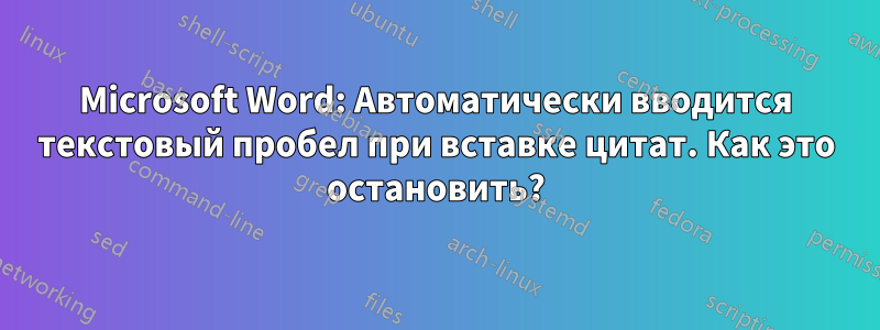 Microsoft Word: Автоматически вводится текстовый пробел при вставке цитат. Как это остановить?