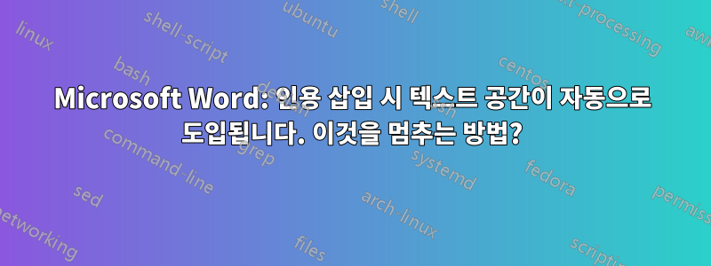 Microsoft Word: 인용 삽입 시 텍스트 공간이 자동으로 도입됩니다. 이것을 멈추는 방법?