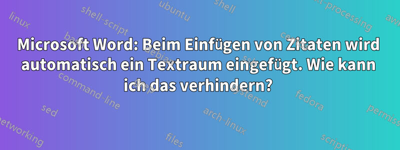 Microsoft Word: Beim Einfügen von Zitaten wird automatisch ein Textraum eingefügt. Wie kann ich das verhindern?