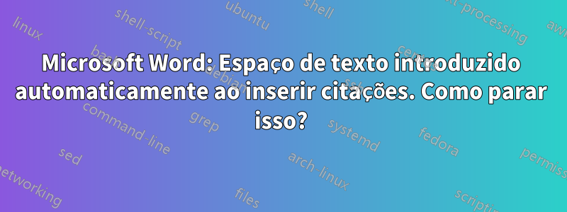 Microsoft Word: Espaço de texto introduzido automaticamente ao inserir citações. Como parar isso?