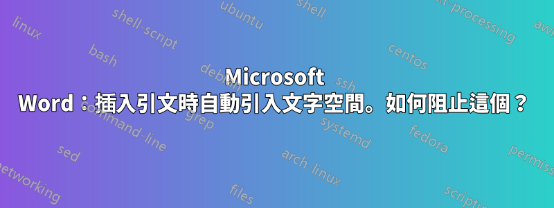 Microsoft Word：插入引文時自動引入文字空間。如何阻止這個？