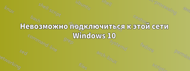 Невозможно подключиться к этой сети Windows 10